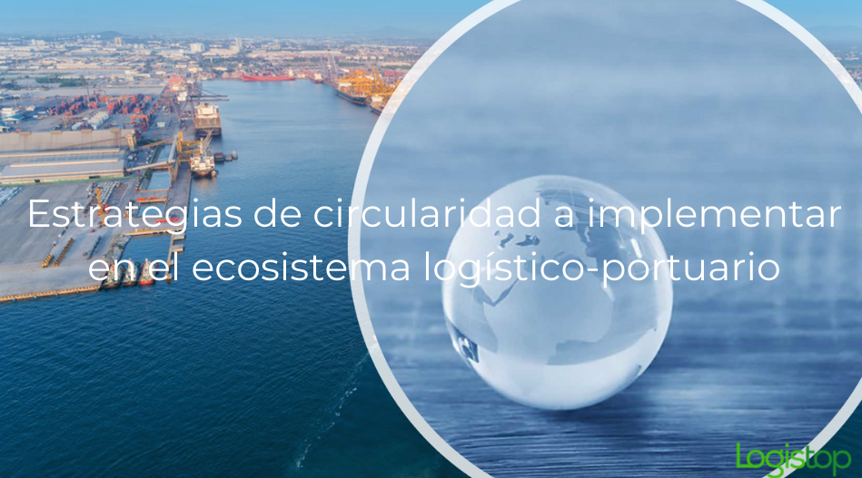 Estrategias de circularidad a implementar en el ecosistema ​logístico-portuario