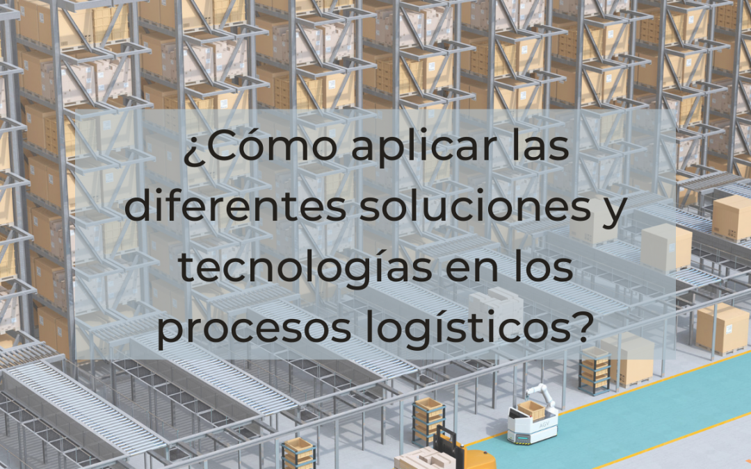¿Cómo aplicar las diferentes soluciones y tecnologías en los procesos logísticos?
