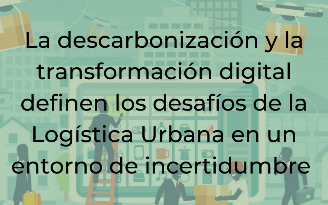 La descarbonización y la transformación digital definen los desafíos de la Logística Urbana en un entorno de incertidumbre