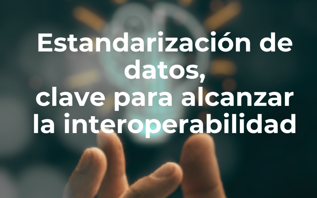Estandarización de datos, clave para alcanzar la interoperabilidad