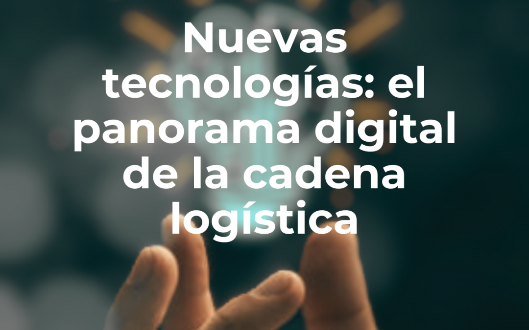 Nuevas tecnologías: el panorama digital de la cadena logística